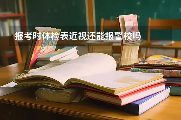 报考时体检表近视还能报警校吗