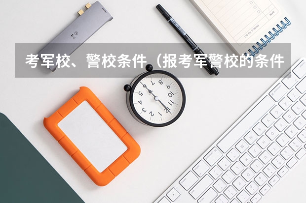 考军校、警校条件（报考军警校的条件和流程）
