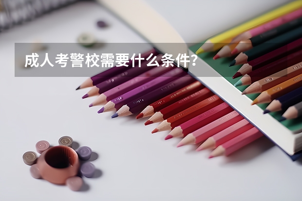 成人考警校需要什么条件？