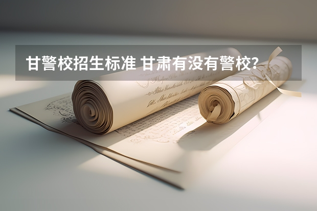 甘警校招生标准 甘肃有没有警校？