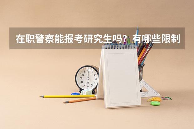 在职警察能报考研究生吗？有哪些限制？