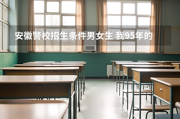 安徽警校招生条件男女生 我95年的,安徽人,念到高二不念了,已经工作两年了,没参加会考,也没高中毕业证,想参加