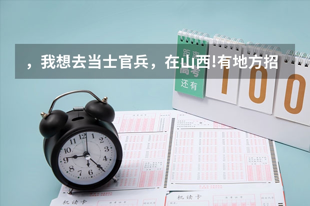 ,我想去当士官兵,在山西!有地方招吗?或从太原城市学院转到警校,有特警专业的警校!