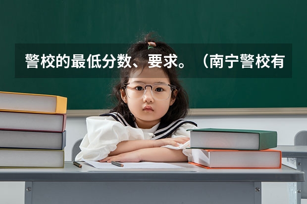 警校的最低分数、要求。（南宁警校有纹身或者手上有疤可以进去嘛）