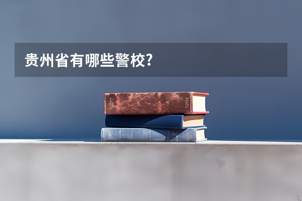 贵州省有哪些警校?