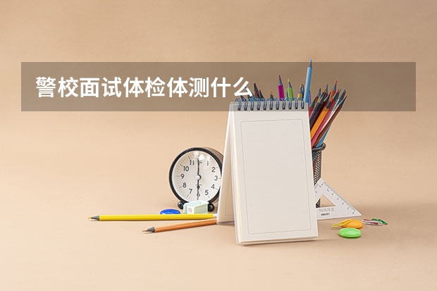 警校面试体检体测什么