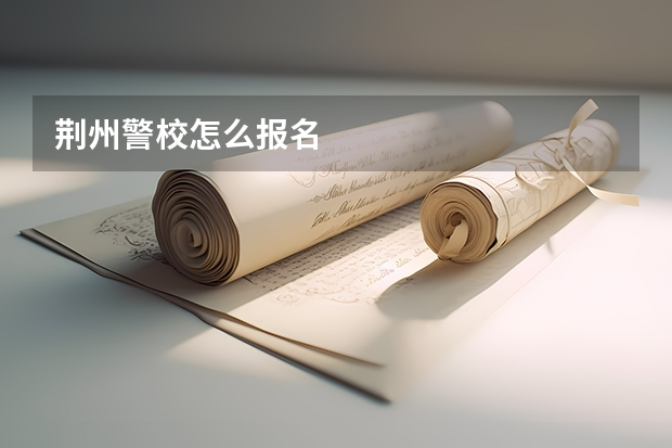 荆州警校怎么报名