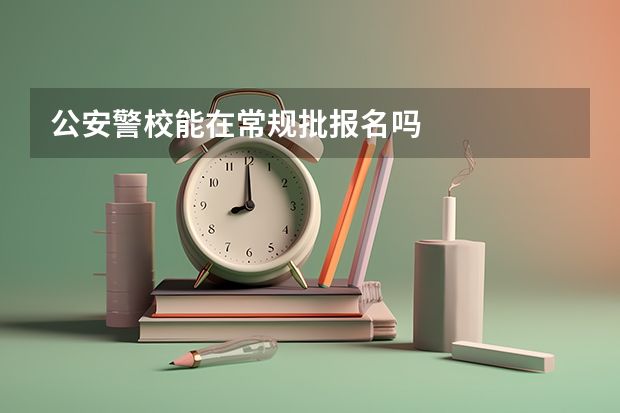 公安警校能在常规批报名吗