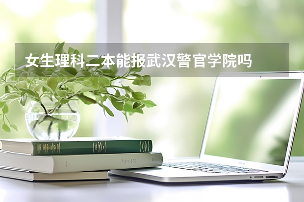 女生理科二本能报武汉警官学院吗