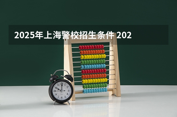 2025年上海警校招生条件 2025年上海警校录取分数线