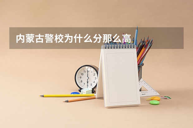 内蒙古警校为什么分那么高