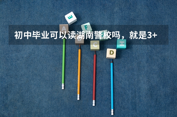 初中毕业可以读湖南警校吗，就是3+2的那种