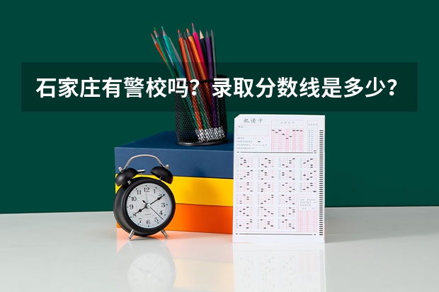 石家庄有警校吗？录取分数线是多少？毕业后分工作吗？