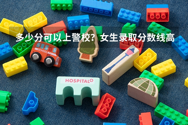 多少分可以上警校？女生录取分数线高吗？