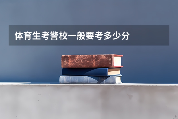 体育生考警校一般要考多少分