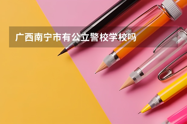 广西南宁市有公立警校学校吗