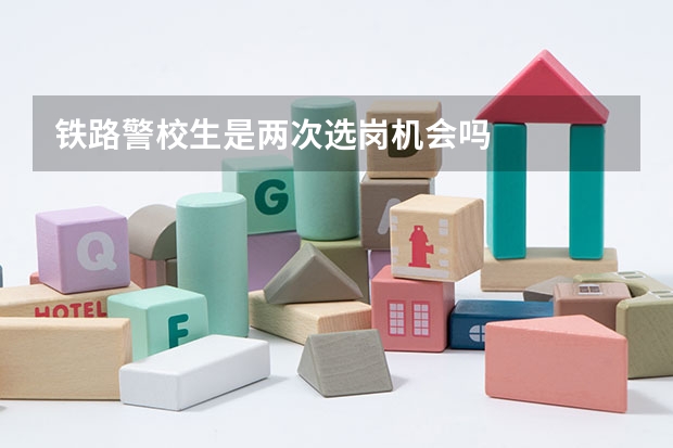 铁路警校生是两次选岗机会吗