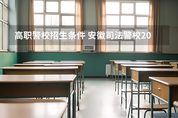 高职警校招生条件 安徽司法警校2025招生简章