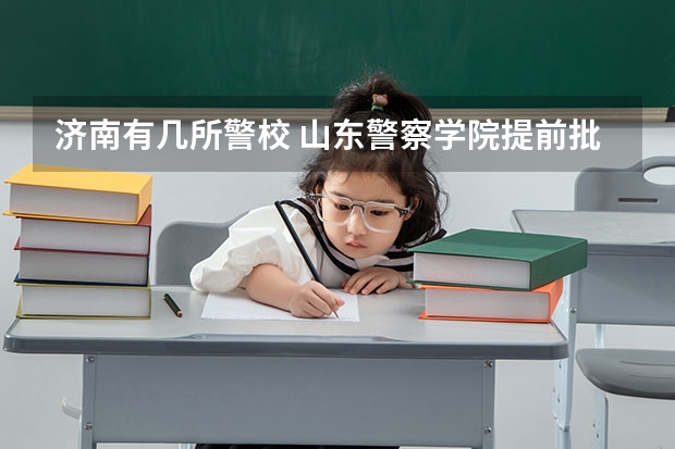 济南有几所警校 山东警察学院提前批录取分数