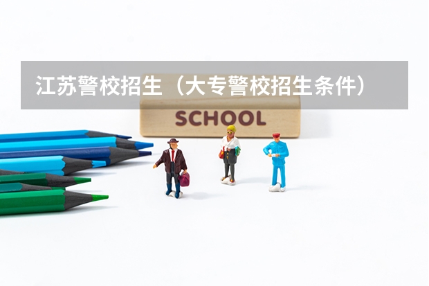 江苏警校招生（大专警校招生条件）
