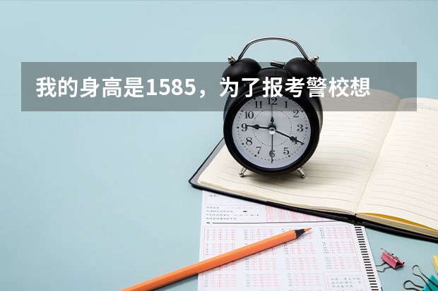 我的身高是158.5，为了报考警校想去医院拉下身高，拉到160，杭州哪里有这样的医院？