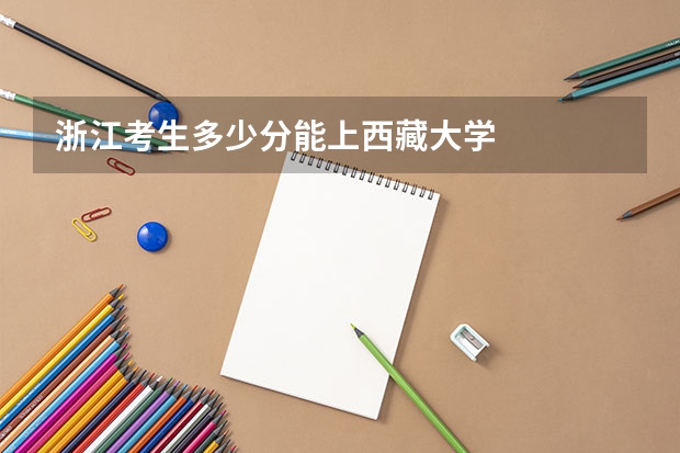 浙江考生多少分能上西藏大学