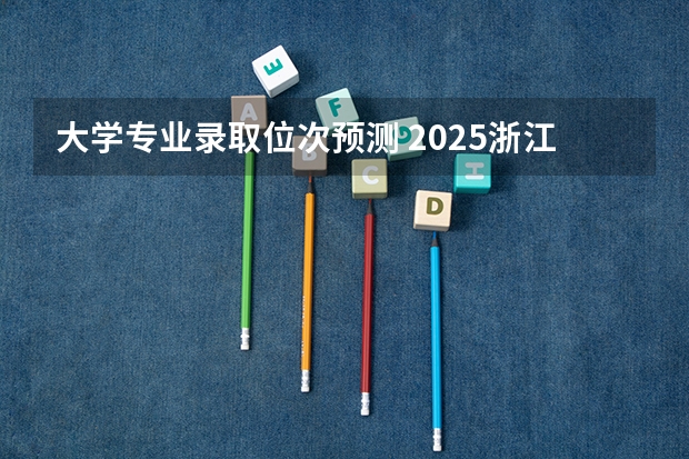 大学专业录取位次预测 2025浙江大学录取分数线预测