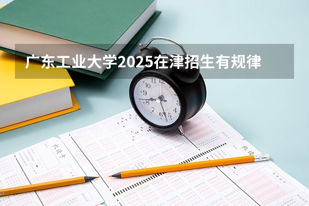 广东工业大学2025在津招生有规律分析一下吗