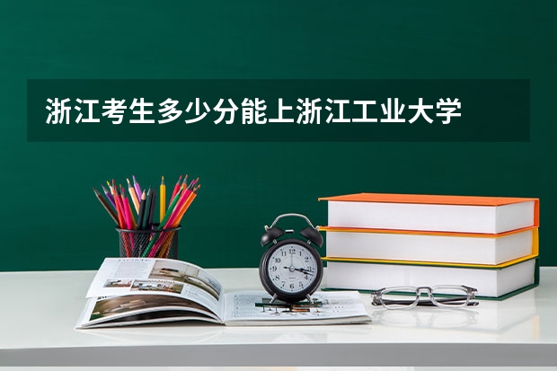 浙江考生多少分能上浙江工业大学