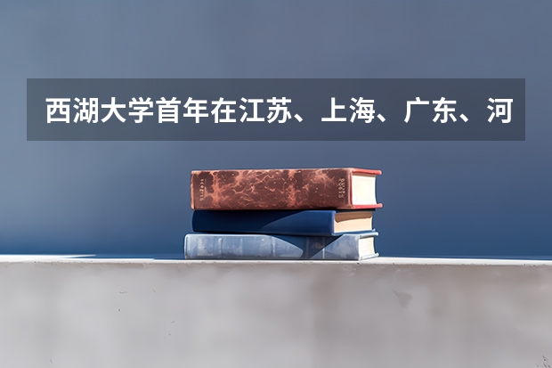 西湖大学首年在江苏、上海、广东、河南、重庆招生,分数会高吗