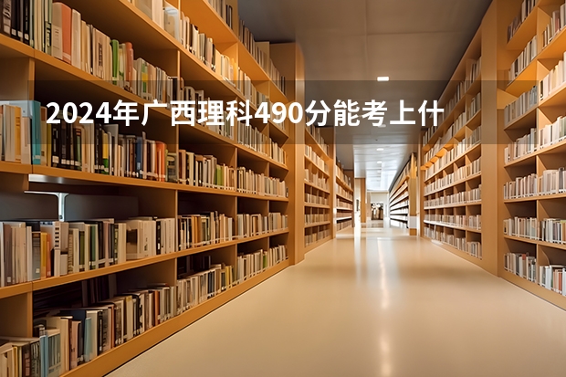 2024年广西理科490分能考上什么大学？