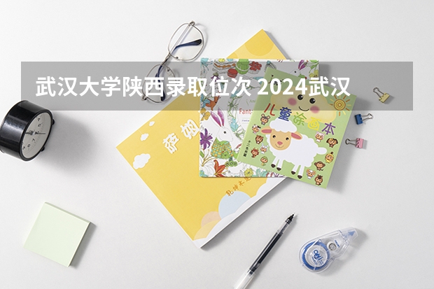 武汉大学陕西录取位次 2024武汉大学在陕西录取位次