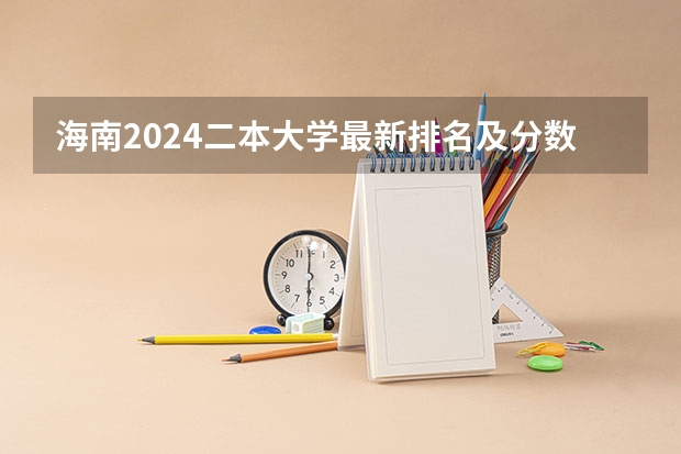 海南2024二本大学最新排名及分数线位次（2025海南理科559位次21198报渤海大学几分把握）