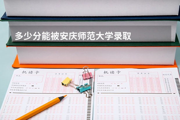 多少分能被安庆师范大学录取