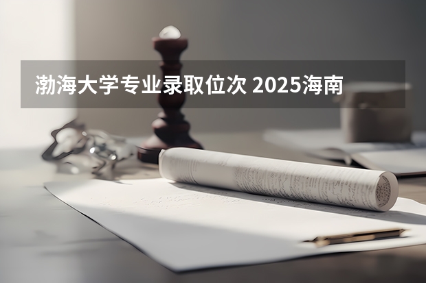渤海大学专业录取位次 2025海南理科559位次21198报渤海大学几分把握