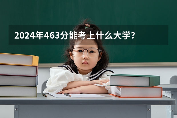 2024年463分能考上什么大学?
