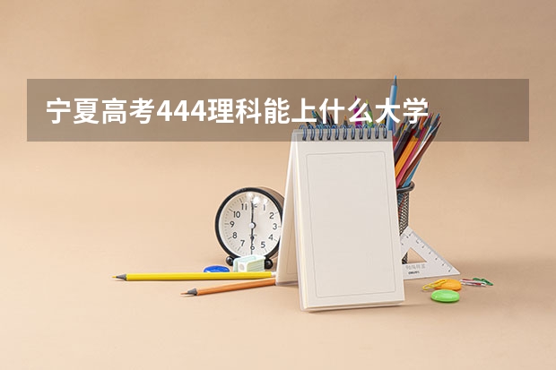 宁夏高考444理科能上什么大学