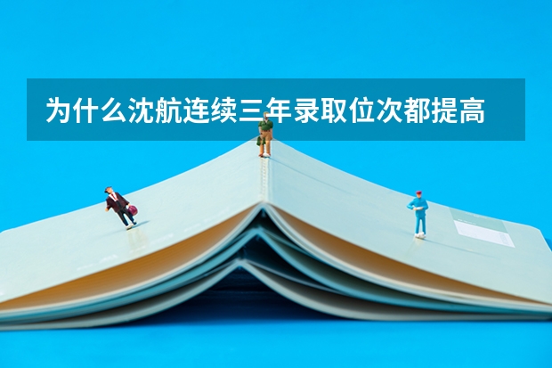 为什么沈航连续三年录取位次都提高