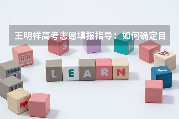 王明祥高考志愿填报指导:如何确定目标院校