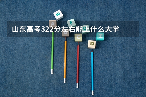 山东高考322分左右能上什么大学