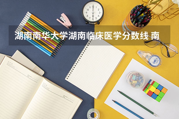 湖南南华大学湖南临床医学分数线 南华大学2025年录取分数线
