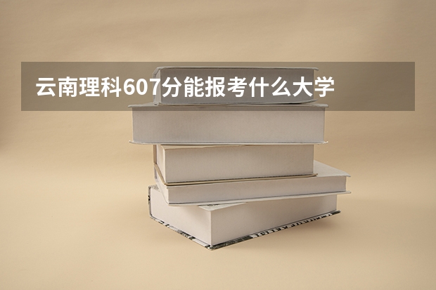 云南理科607分能报考什么大学