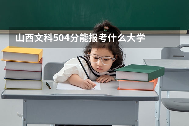 山西文科504分能报考什么大学