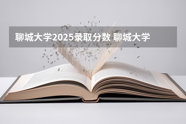 聊城大学2025录取分数 聊城大学专业录取分数线