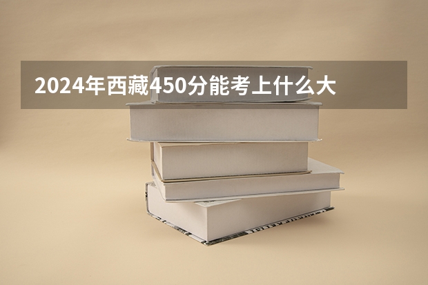 2024年西藏450分能考上什么大学？