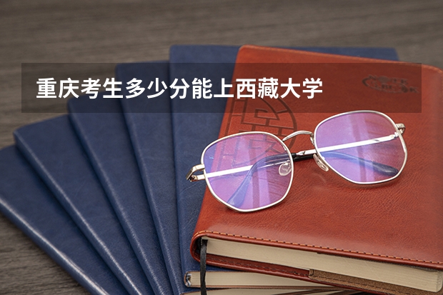 重庆考生多少分能上西藏大学