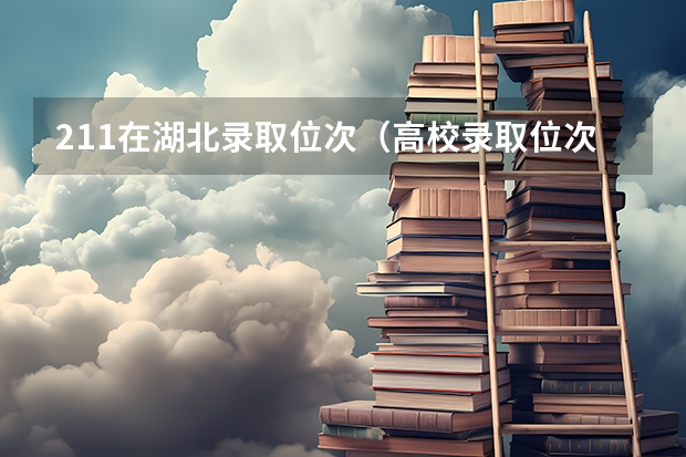 211在湖北录取位次（高校录取位次表湖北）