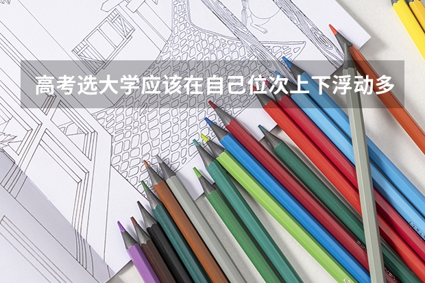 高考选大学应该在自己位次上下浮动多少的范围里面选？