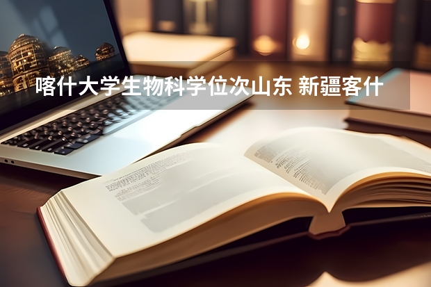 喀什大学生物科学位次山东 新疆客什大学录取分数线