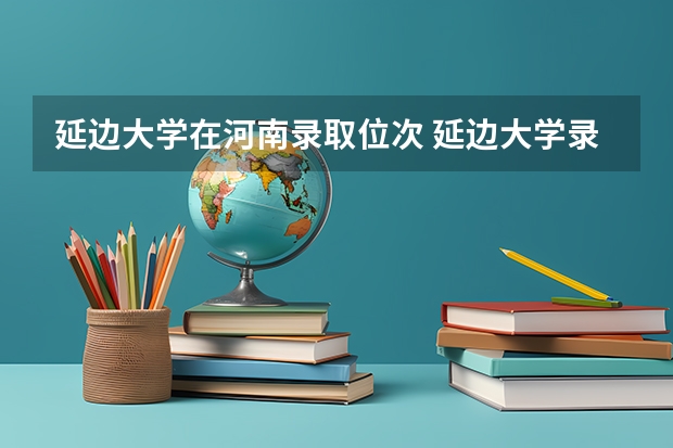 延边大学在河南录取位次 延边大学录取线2025年